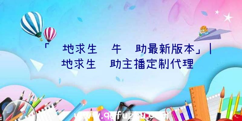 「绝地求生红牛辅助最新版本」|绝地求生辅助主播定制代理